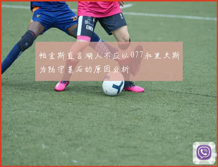 帕金斯直言湖人不应以077和里夫斯为防守基石的原因分析