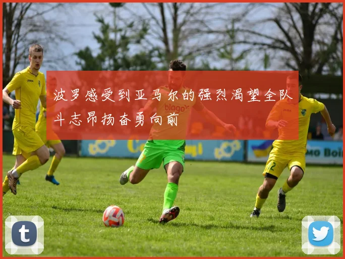 波罗感受到亚马尔的强烈渴望全队斗志昂扬奋勇向前