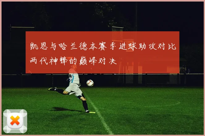 凯恩与哈兰德本赛季进球助攻对比两代神锋的巅峰对决