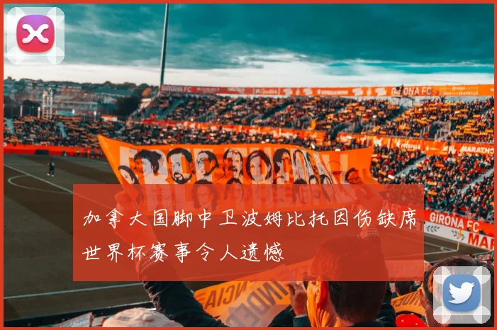加拿大国脚中卫波姆比托因伤缺席世界杯赛事令人遗憾