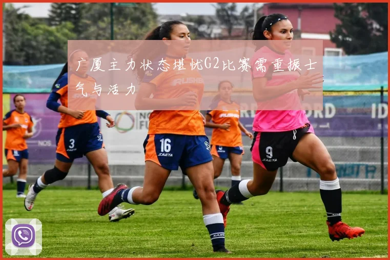广厦主力状态堪忧G2比赛需重振士气与活力